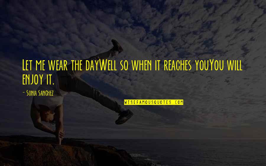 Well Let Quotes By Sonia Sanchez: Let me wear the dayWell so when it Well Let Quotes By Sonia Sanchez: Let me wear the dayWell so when it