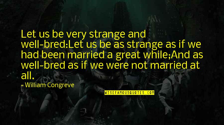 Well Let Quotes By William Congreve: Let us be very strange and well-bred:Let us Well Let Quotes By William Congreve: Let us be very strange and well-bred:Let us