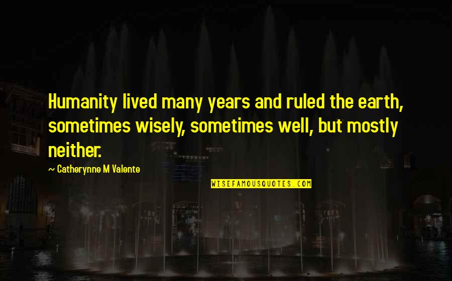Well Lived Quotes By Catherynne M Valente: Humanity lived many years and ruled the earth,