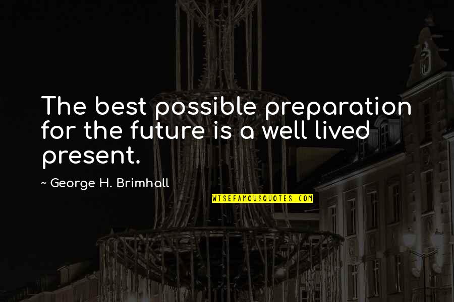 Well Lived Quotes By George H. Brimhall: The best possible preparation for the future is
