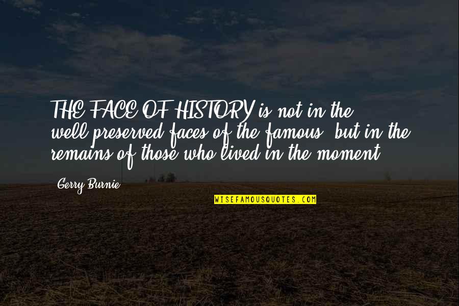 Well Lived Quotes By Gerry Burnie: THE FACE OF HISTORY is not in the