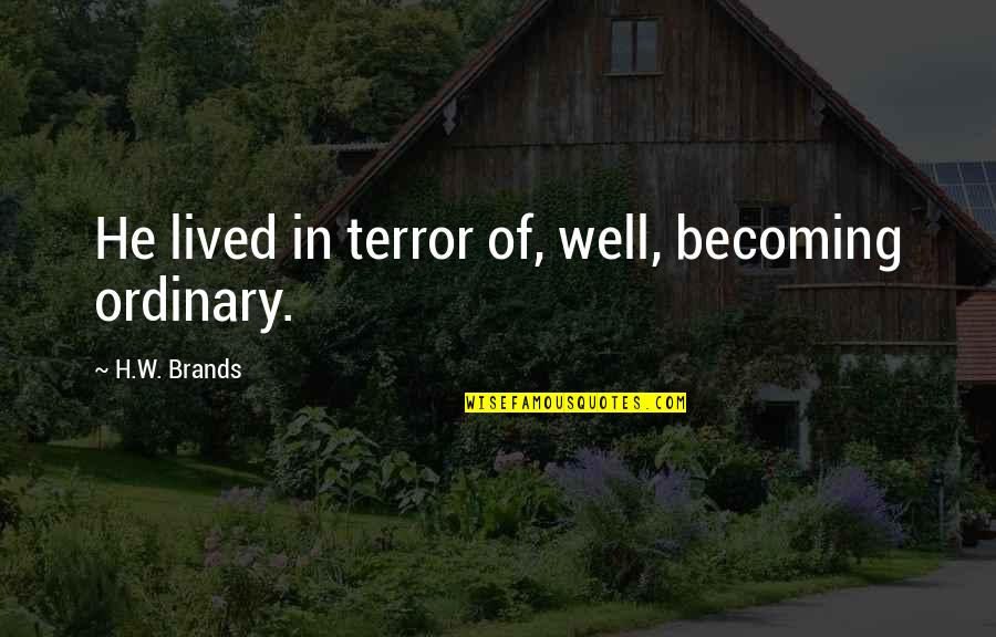 Well Lived Quotes By H.W. Brands: He lived in terror of, well, becoming ordinary.