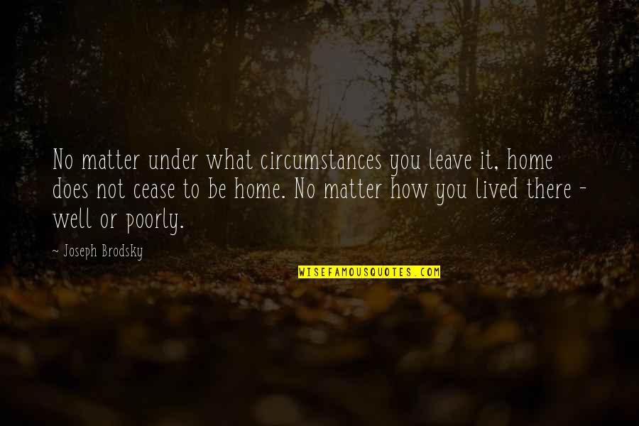 Well Lived Quotes By Joseph Brodsky: No matter under what circumstances you leave it,