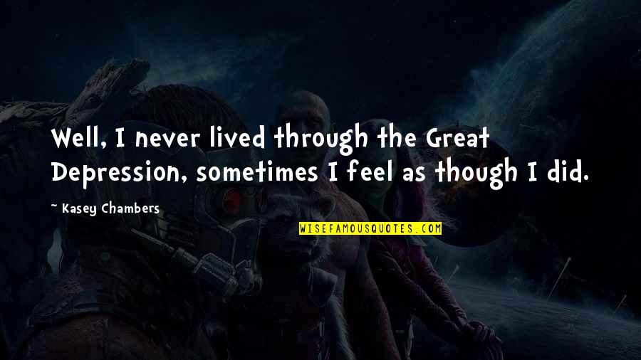 Well Lived Quotes By Kasey Chambers: Well, I never lived through the Great Depression,