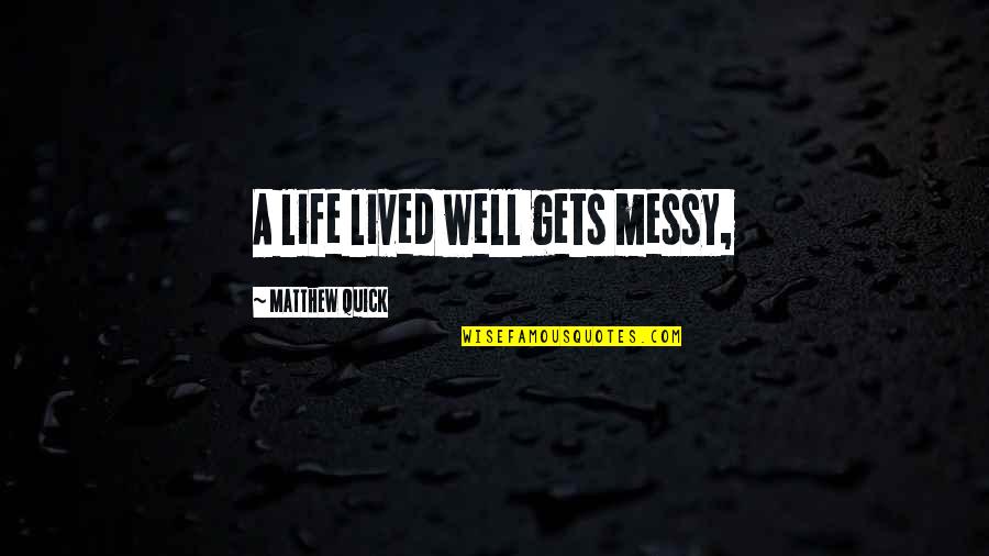Well Lived Quotes By Matthew Quick: A life lived well gets messy,