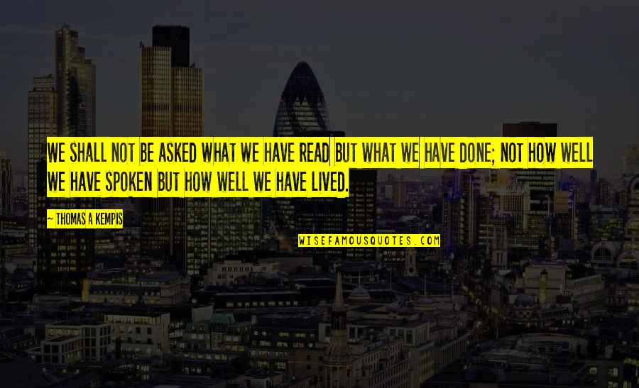 Well Lived Quotes By Thomas A Kempis: We shall not be asked what we have