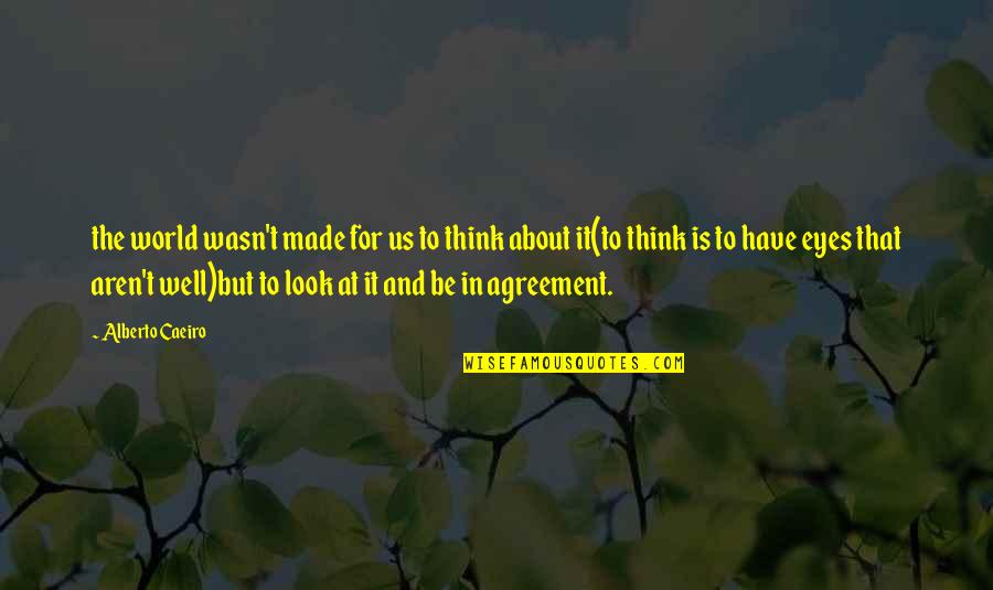 Well Made Quotes By Alberto Caeiro: the world wasn't made for us to think Well Made Quotes By Alberto Caeiro: the world wasn't made for us to think