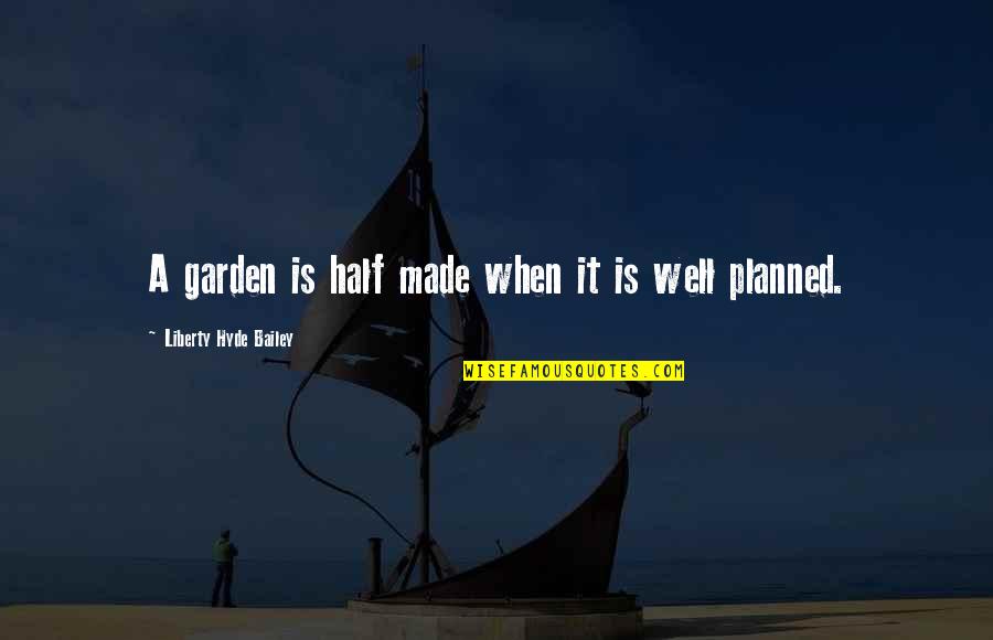 Well Made Quotes By Liberty Hyde Bailey: A garden is half made when it is Well Made Quotes By Liberty Hyde Bailey: A garden is half made when it is