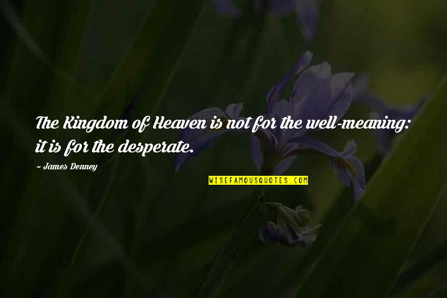 Well Meaning Quotes By James Denney: The Kingdom of Heaven is not for the