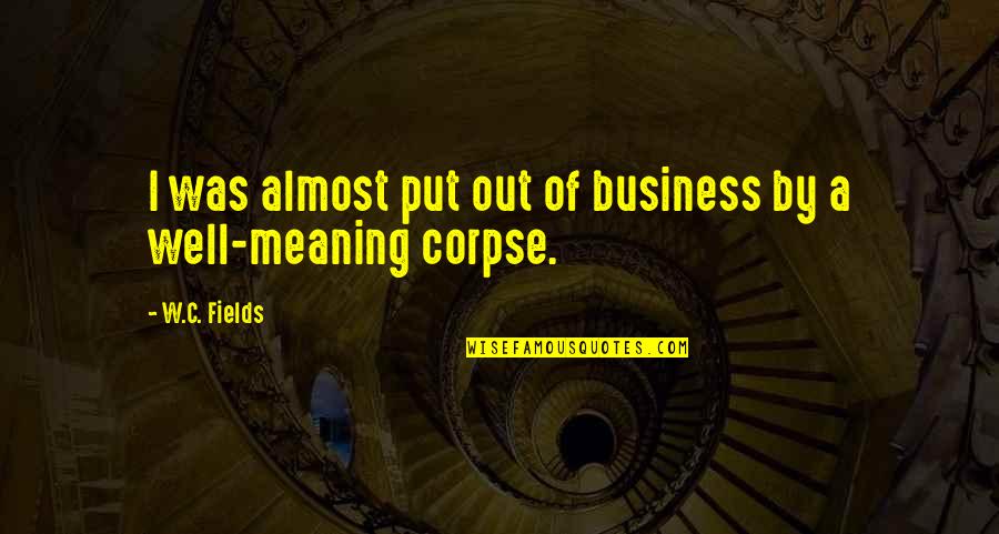 Well Meaning Quotes By W.C. Fields: I was almost put out of business by
