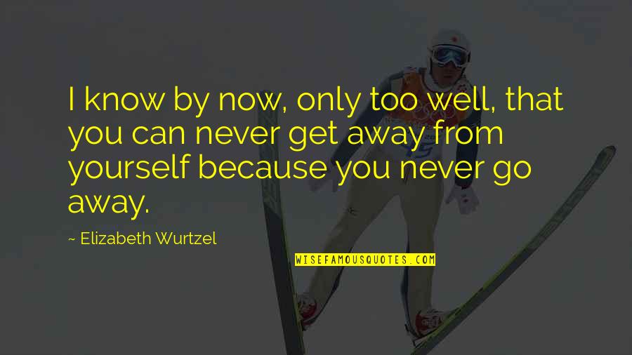 Well Now I Know Quotes By Elizabeth Wurtzel: I know by now, only too well, that Well Now I Know Quotes By Elizabeth Wurtzel: I know by now, only too well, that