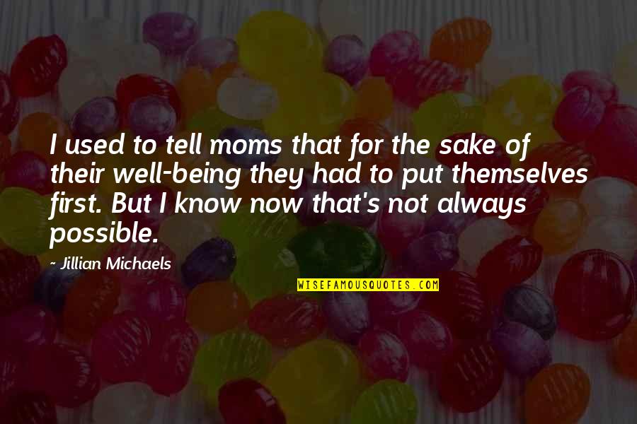 Well Now I Know Quotes By Jillian Michaels: I used to tell moms that for the Well Now I Know Quotes By Jillian Michaels: I used to tell moms that for the