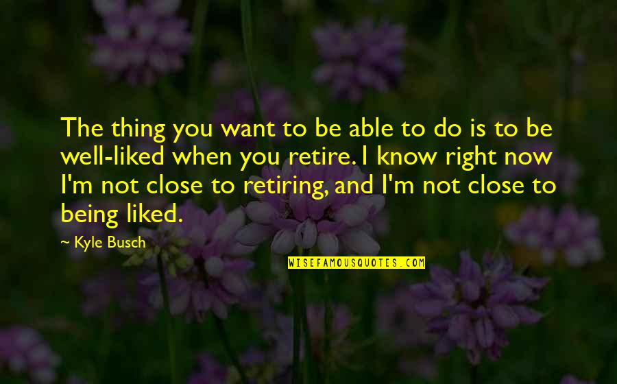 Well Now I Know Quotes By Kyle Busch: The thing you want to be able to Well Now I Know Quotes By Kyle Busch: The thing you want to be able to