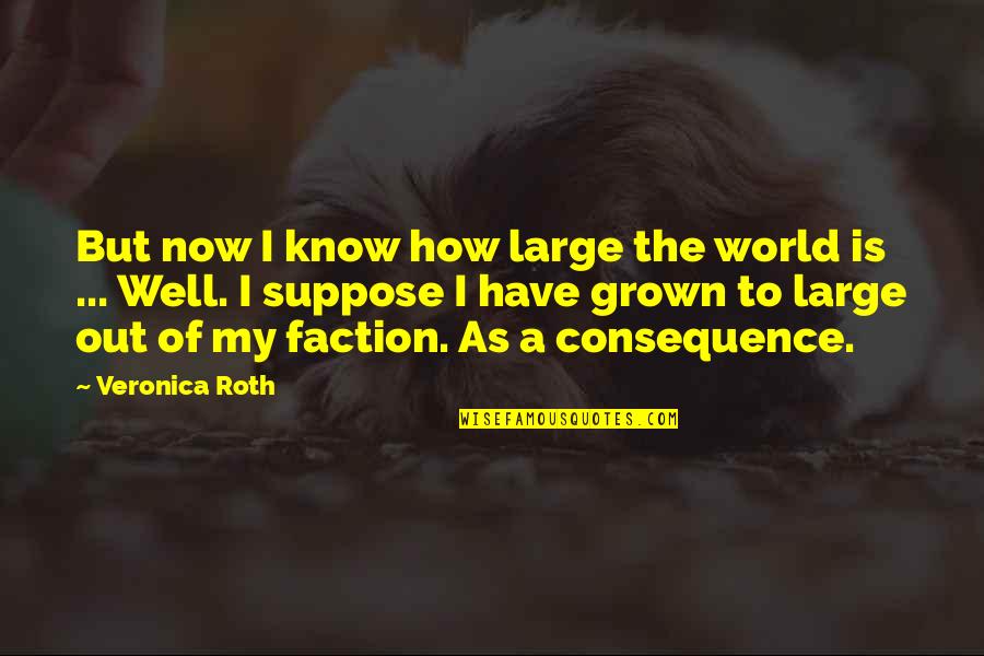 Well Now I Know Quotes By Veronica Roth: But now I know how large the world Well Now I Know Quotes By Veronica Roth: But now I know how large the world