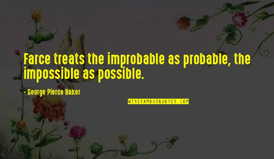 Well Organised Quotes By George Pierce Baker: Farce treats the improbable as probable, the impossible