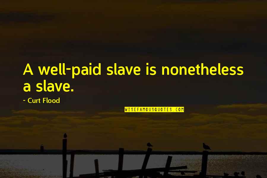 Well Paid Quotes By Curt Flood: A well-paid slave is nonetheless a slave.