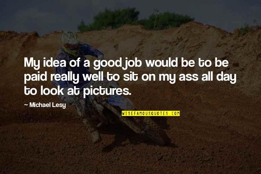 Well Paid Quotes By Michael Lesy: My idea of a good job would be