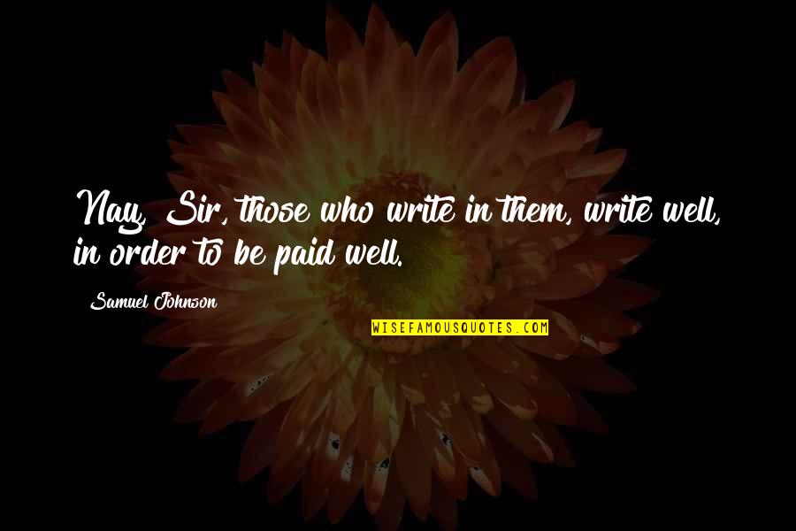 Well Paid Quotes By Samuel Johnson: Nay, Sir, those who write in them, write