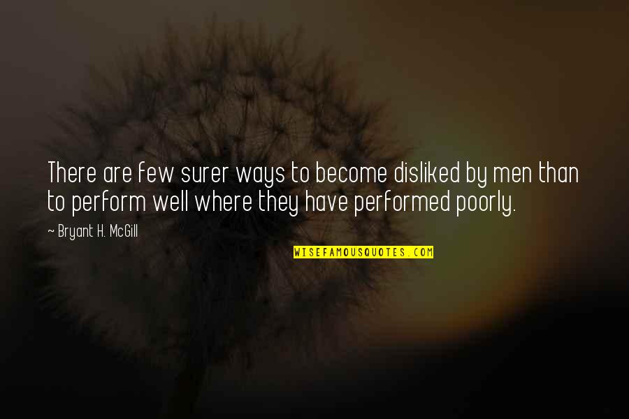 Well Performed Quotes By Bryant H. McGill: There are few surer ways to become disliked Well Performed Quotes By Bryant H. McGill: There are few surer ways to become disliked