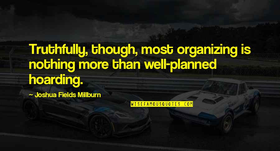 Well Planned Quotes By Joshua Fields Millburn: Truthfully, though, most organizing is nothing more than