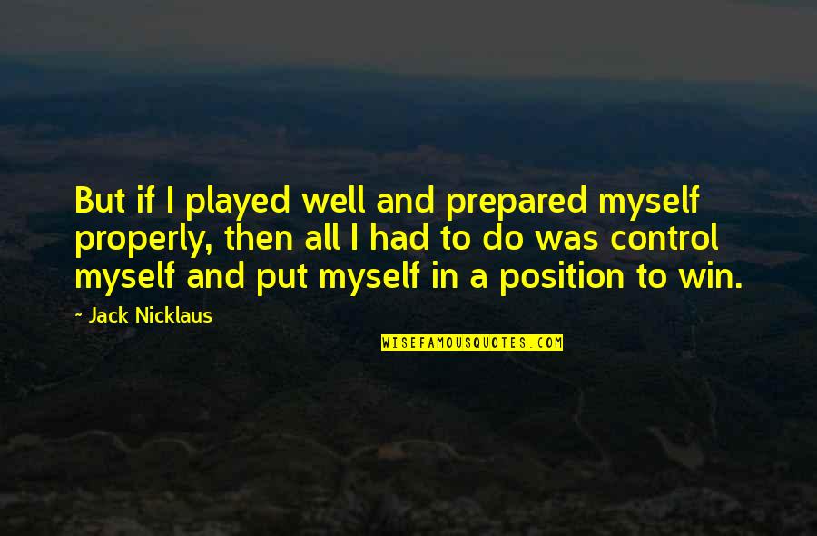Well Played Quotes By Jack Nicklaus: But if I played well and prepared myself