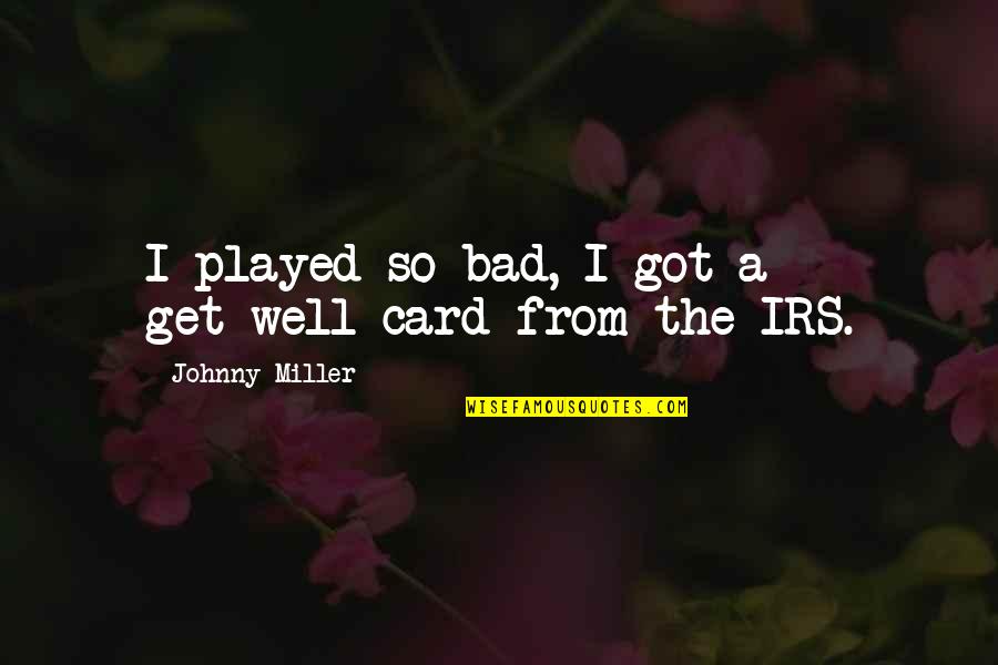 Well Played Quotes By Johnny Miller: I played so bad, I got a get-well