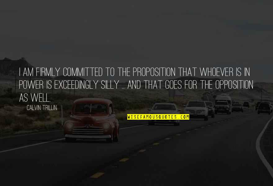 Well Power Quotes By Calvin Trillin: I am firmly committed to the proposition that Well Power Quotes By Calvin Trillin: I am firmly committed to the proposition that