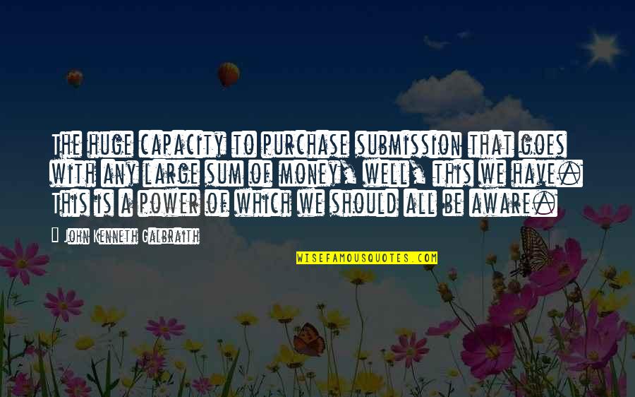 Well Power Quotes By John Kenneth Galbraith: The huge capacity to purchase submission that goes Well Power Quotes By John Kenneth Galbraith: The huge capacity to purchase submission that goes
