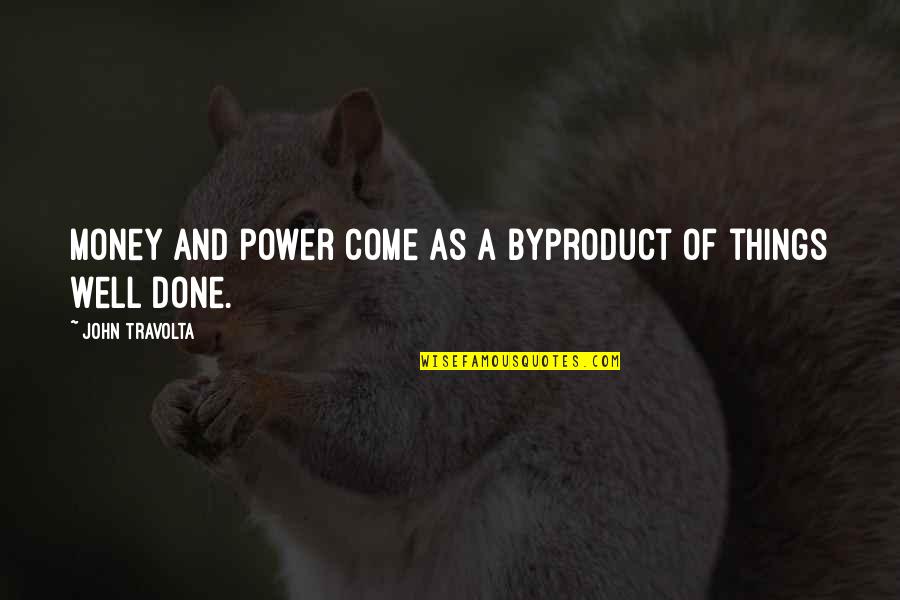 Well Power Quotes By John Travolta: Money and power come as a byproduct of Well Power Quotes By John Travolta: Money and power come as a byproduct of
