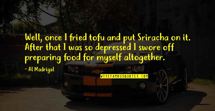 Well Put Quotes By Al Madrigal: Well, once I fried tofu and put Sriracha Well Put Quotes By Al Madrigal: Well, once I fried tofu and put Sriracha