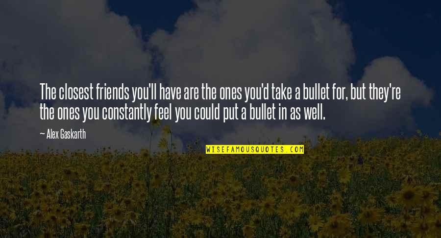 Well Put Quotes By Alex Gaskarth: The closest friends you'll have are the ones Well Put Quotes By Alex Gaskarth: The closest friends you'll have are the ones