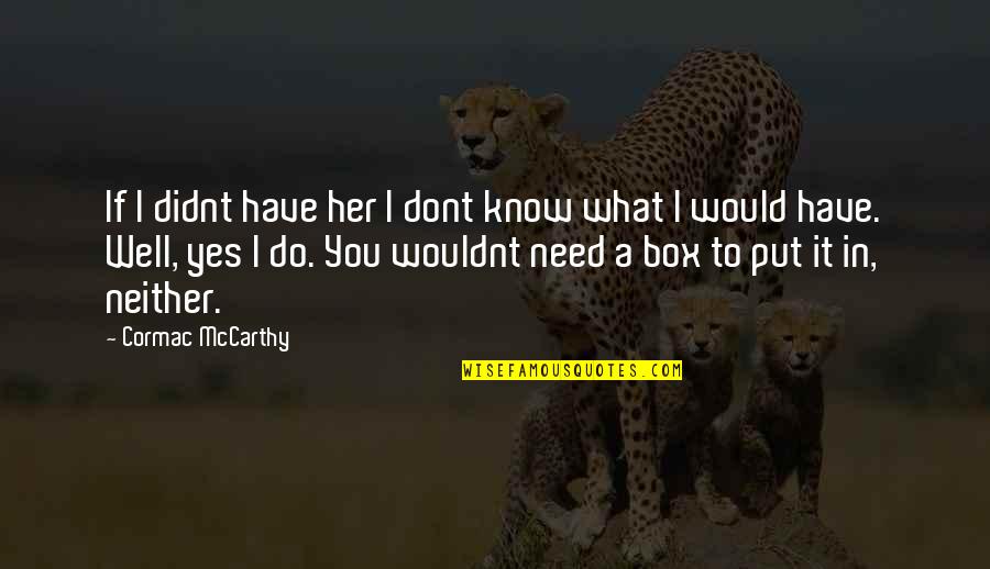 Well Put Quotes By Cormac McCarthy: If I didnt have her I dont know Well Put Quotes By Cormac McCarthy: If I didnt have her I dont know