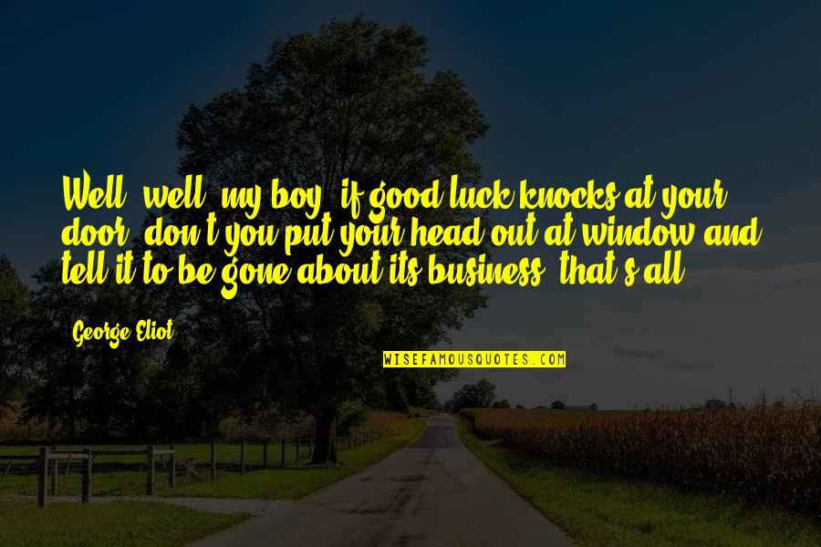 Well Put Quotes By George Eliot: Well, well, my boy, if good luck knocks Well Put Quotes By George Eliot: Well, well, my boy, if good luck knocks