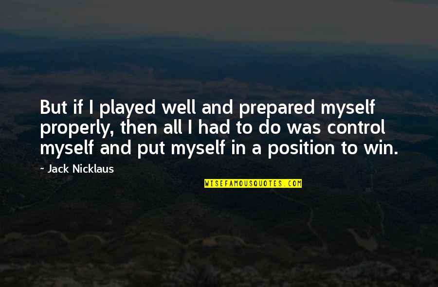 Well Put Quotes By Jack Nicklaus: But if I played well and prepared myself Well Put Quotes By Jack Nicklaus: But if I played well and prepared myself