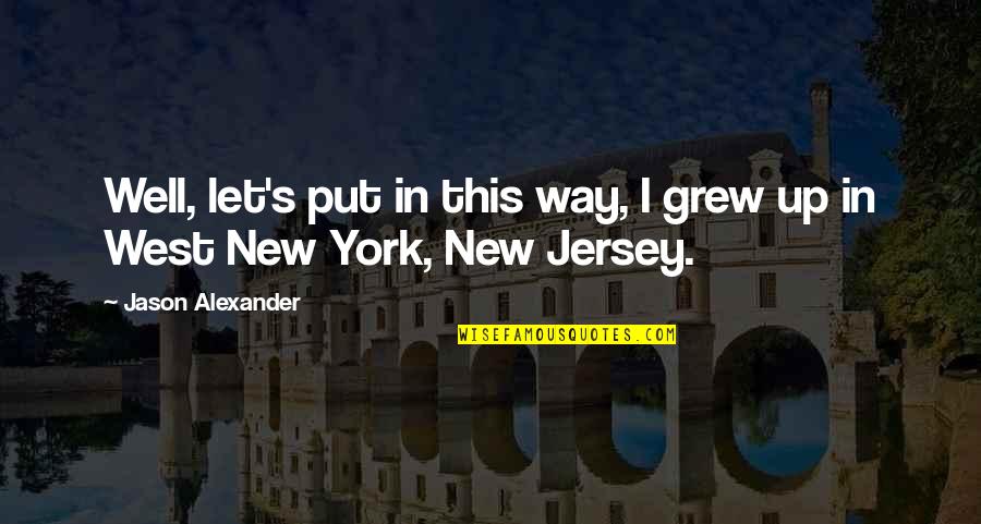 Well Put Quotes By Jason Alexander: Well, let's put in this way, I grew Well Put Quotes By Jason Alexander: Well, let's put in this way, I grew