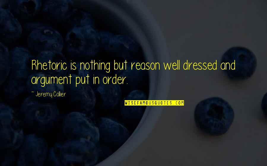Well Put Quotes By Jeremy Collier: Rhetoric is nothing but reason well dressed and