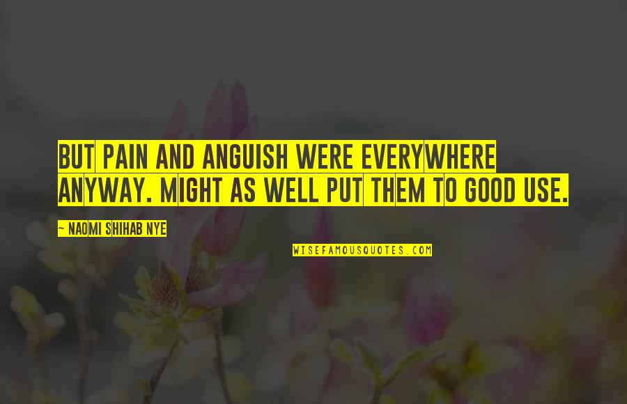 Well Put Quotes By Naomi Shihab Nye: But pain and anguish were everywhere anyway. Might