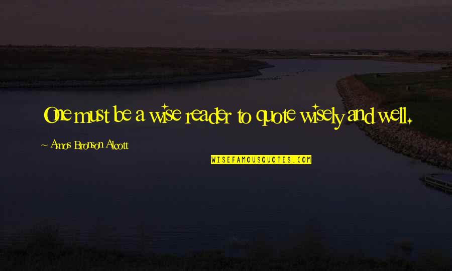 Well Quote Quotes By Amos Bronson Alcott: One must be a wise reader to quote