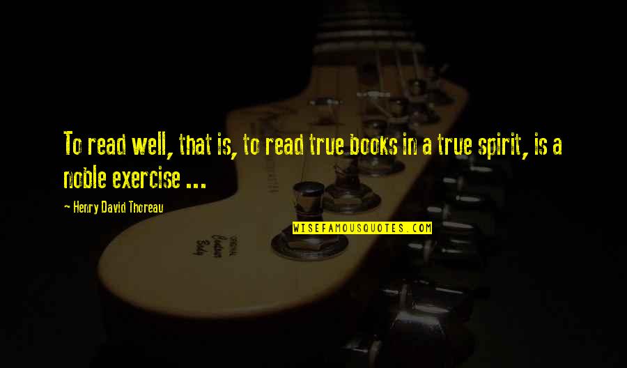 Well Read Books Quotes By Henry David Thoreau: To read well, that is, to read true