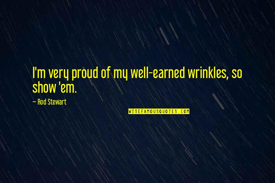 Well Rod Quotes By Rod Stewart: I'm very proud of my well-earned wrinkles, so
