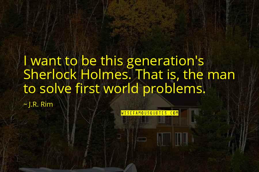 Well Rounded Life Quotes By J.R. Rim: I want to be this generation's Sherlock Holmes. Well Rounded Life Quotes By J.R. Rim: I want to be this generation's Sherlock Holmes.
