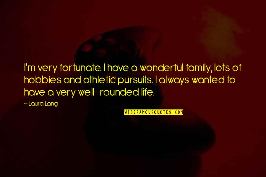 Well Rounded Life Quotes By Laura Lang: I'm very fortunate. I have a wonderful family, Well Rounded Life Quotes By Laura Lang: I'm very fortunate. I have a wonderful family,
