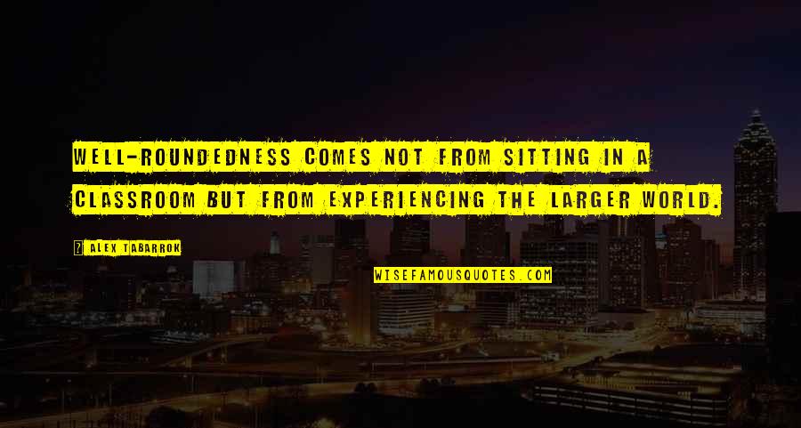 Well Roundedness Quotes By Alex Tabarrok: Well-roundedness comes not from sitting in a classroom
