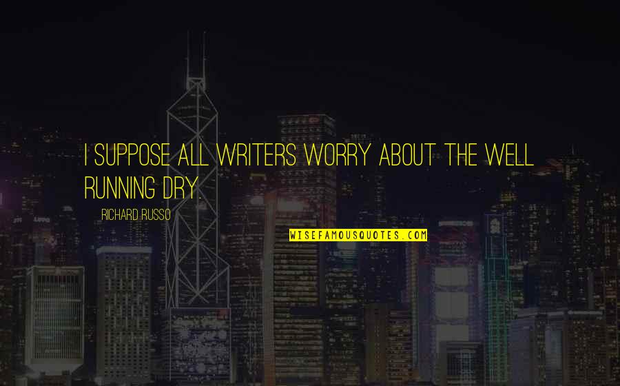 Well Running Dry Quotes By Richard Russo: I suppose all writers worry about the well