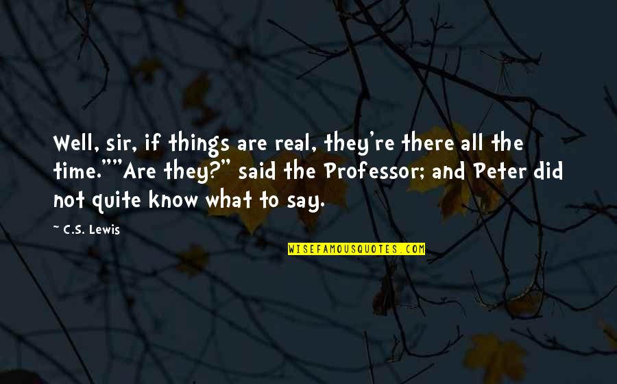 Well Said Sir Quotes By C.S. Lewis: Well, sir, if things are real, they're there