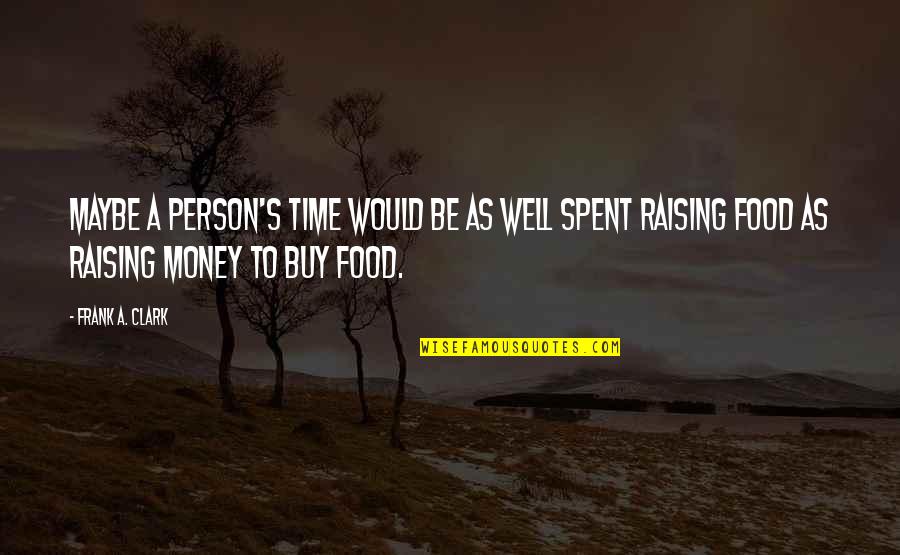 Well Spent Quotes By Frank A. Clark: Maybe a person's time would be as well Well Spent Quotes By Frank A. Clark: Maybe a person's time would be as well