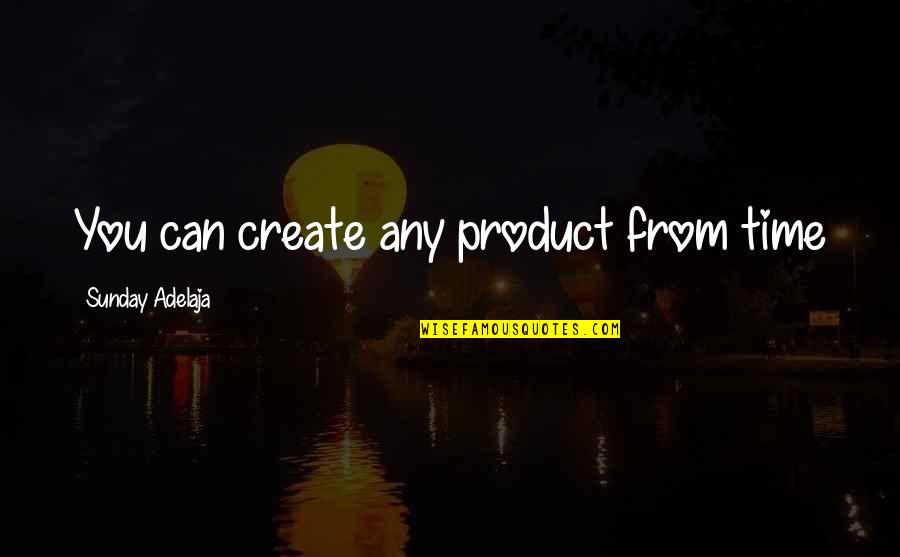 Well Spent Quotes By Sunday Adelaja: You can create any product from time Well Spent Quotes By Sunday Adelaja: You can create any product from time