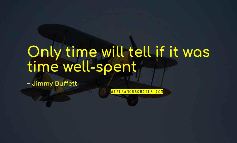 Well Spent Time Quotes By Jimmy Buffett: Only time will tell if it was time