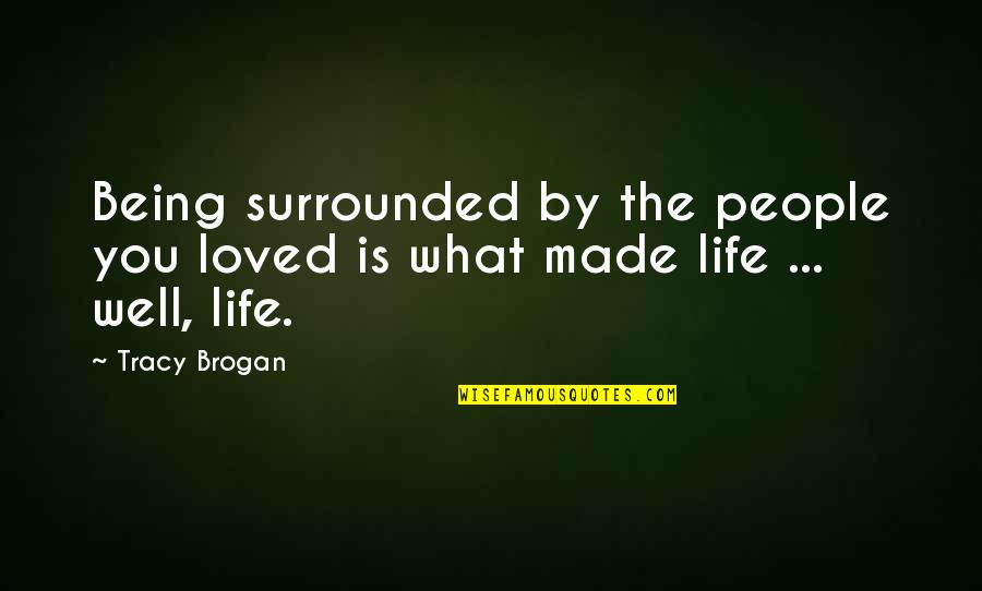Well Surrounded Quotes By Tracy Brogan: Being surrounded by the people you loved is
