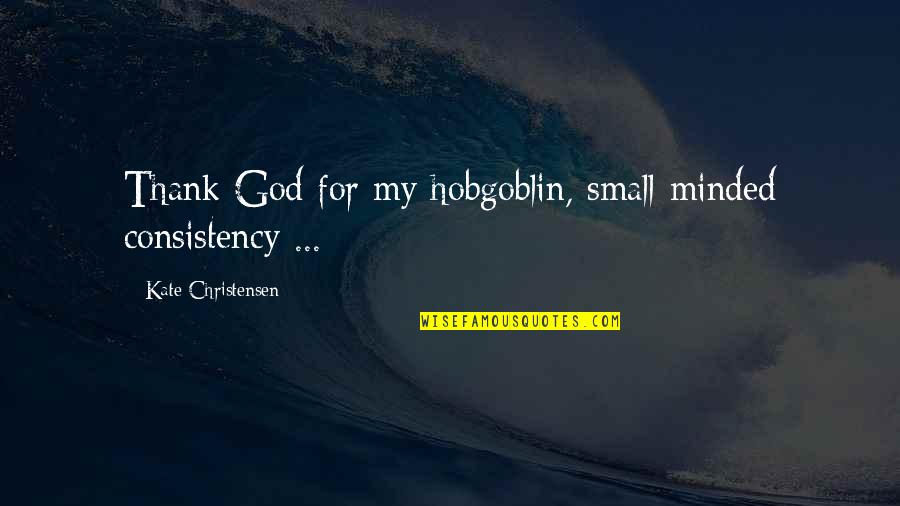 Well Tailored Quotes By Kate Christensen: Thank God for my hobgoblin, small-minded consistency ...